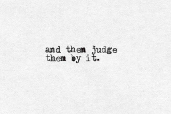 and then judge them by it.