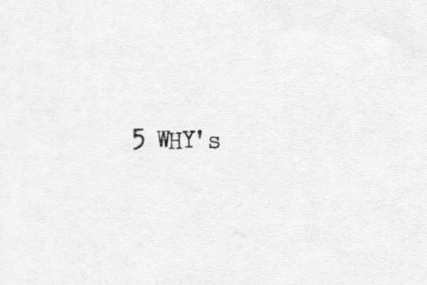 5 WHY's 