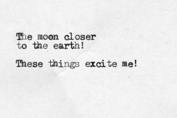 The moon closer to the earth! These things excite me!