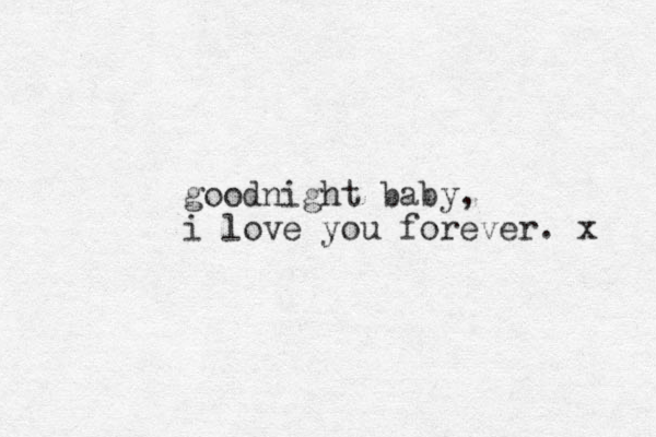 goodnight baby, i love you forever. x 