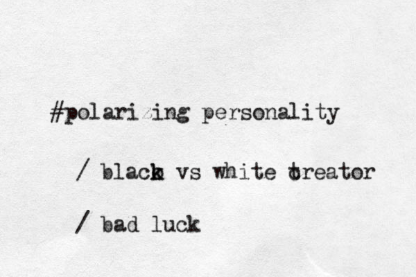 #polarizing personality / blaco k k vs white t creator / bad luck