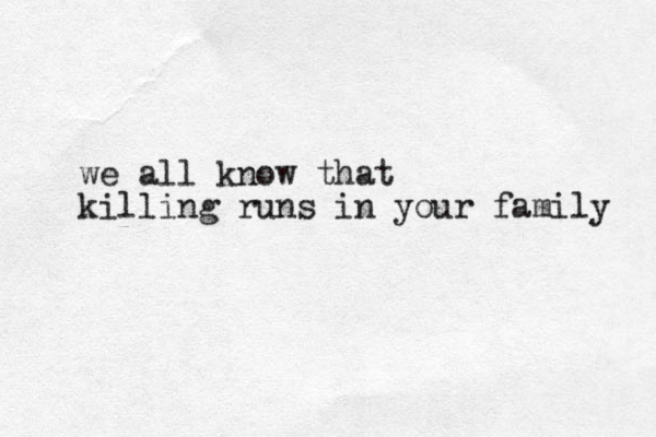 we all know that killing runs in your family 