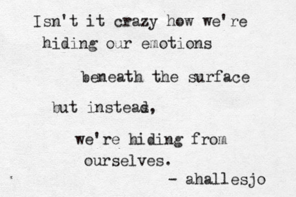 Isn't it crazy how we're hiding our emotions beneath the surface but insteas d, we're hiding from ourselves. - ahallesjo 
