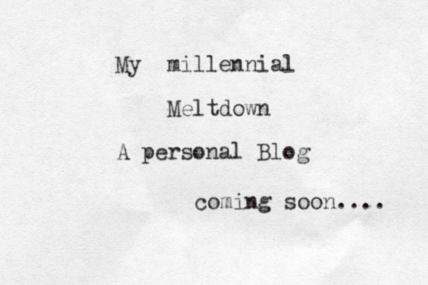My millennial Meltdown A personal Blog coming soon.... 