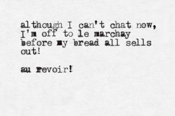 although I can't chat now, I'm off to le marchay before my bread all sells out! au revoir!