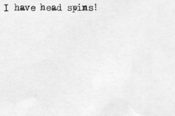 I have head spins!