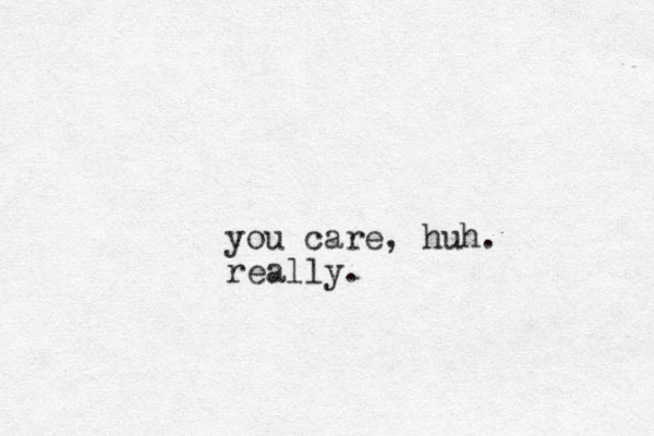 you care , huh. really.