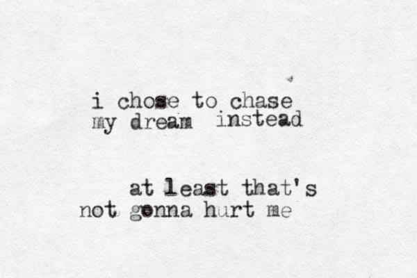 i chose to chase my dream instead at least that's not gonna hurt me