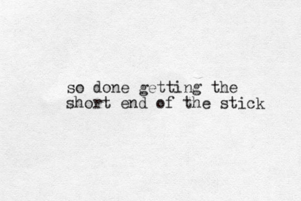 so done getting the short end of the stick 