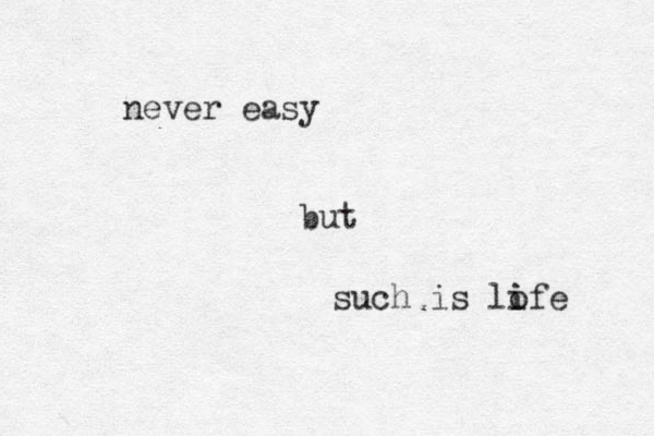 such is lofe i i never easy but 