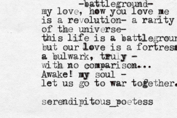 -battleground- my love, how you love me is a revolution- a rarity of the universe- this life is a battleground, but our love is a fortress a bulwark, truly - with no comparison ... Awake! my soul - let us go to war tofet g her. serendipitous_poetess 
