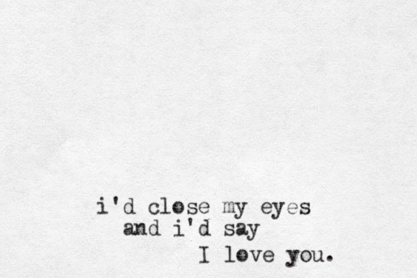 i'd close my eyes and i'd say I love you.