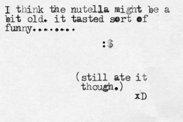 I think the nutella might be a bit old. it tasted sort of funny........ :$ (still ate it though.) xD 