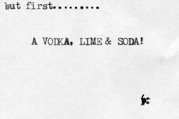 but first......... A VODKA, LIME & SODA! ( p p ( ( : 