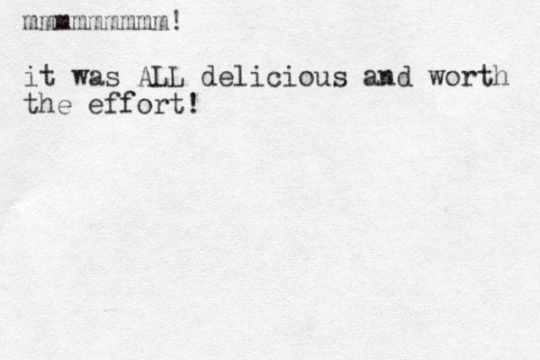 mmmmmmmmm! it was ALL delicious and worth the effort! 