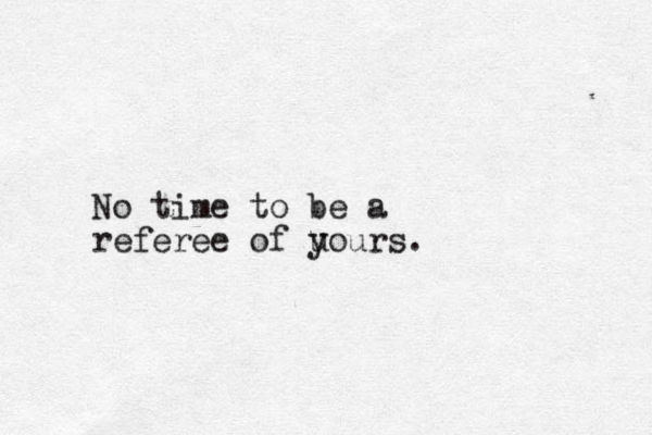 No time to be a referee of u yours.
