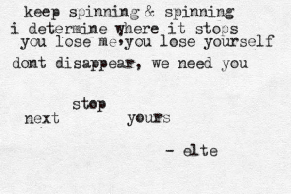 keep spinning & spinning i determine where it stops you lose me you lose yourself dont disappear, we need you ; next stop yours - elte 