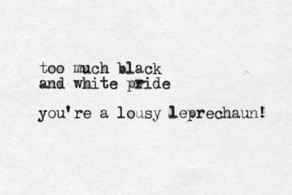 too much black and white pride you're a lousy leprechaun! 