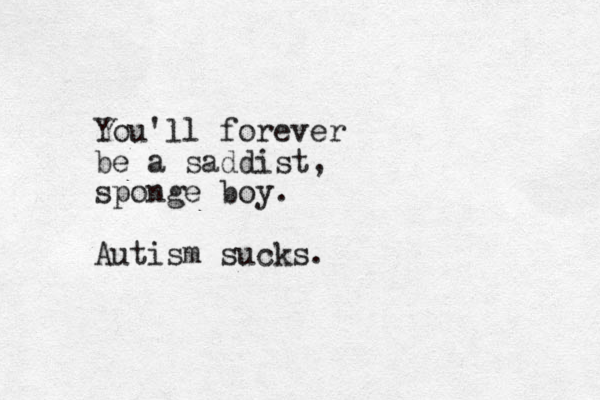 You'll forever be a saddist, sponge boy. Autism sucks.