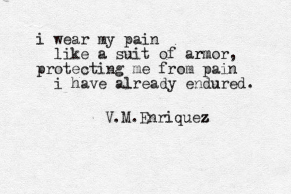 i wear my pain like a suit of armor rm , protecting me from pain i have already endured. V.M.Enriquez z z z 