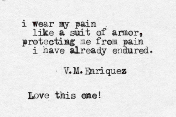i wear my pain like a suit of armor rm , protecting me from pain i have already endured. V.M.Enriquez z z z Love this one!
