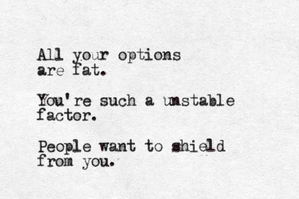 All your options are fat. You're such a unstable factor. People want to shield from you.