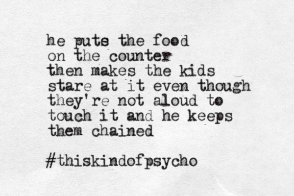 he pute s the food on the counter then makes the kids stare at it even though they're not aloud to touch it and he keeps them chained #thiskindofpsycho