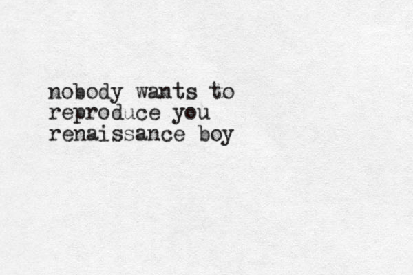 nobody wants to reproduce you renaissance boy