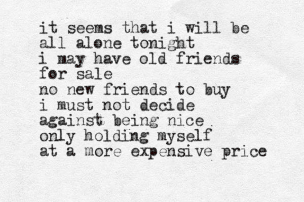 it seems that i will be all alone tonight i may have old friends for sale no new friends to buy i must not decide against being nice only holding myself at a more expensive price 