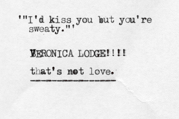 '"I'd kiss you but you're sweaty."' BERONICA LODGE!!!! V V that's not love. ----------------