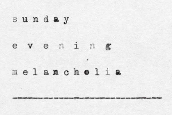 s u n d a y e v e n i n g m e l a n c h o l i a ----------------------------- 