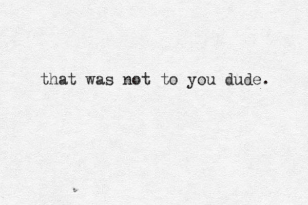 that was not to you dude. 