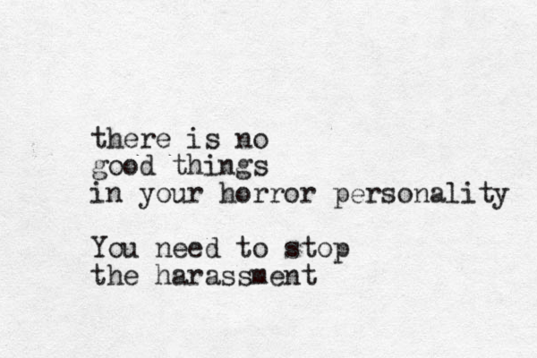 there is no good things in your horror personality You need to stop the harassment