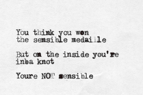 You think you won the sensible medaille But on the inside you're inba knot Youre NOT sensible