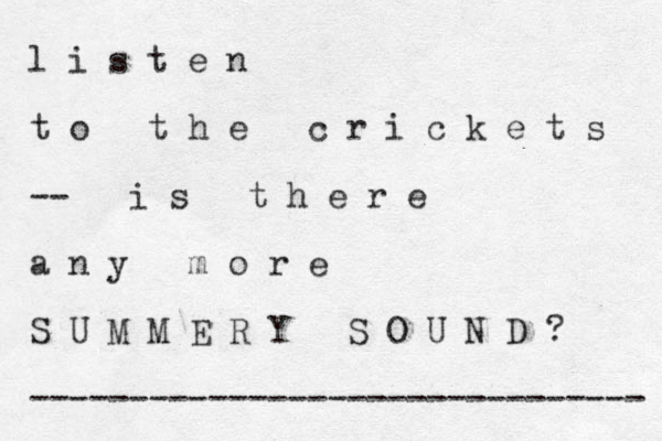 l i s t e n t o t h e c r i c k e t s -- i s t h e r e a n y m o r e S U M M E R Y S O U N D ? ------------------------------- 