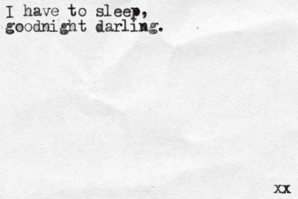 I have to sleep, goodnight darling. xx 