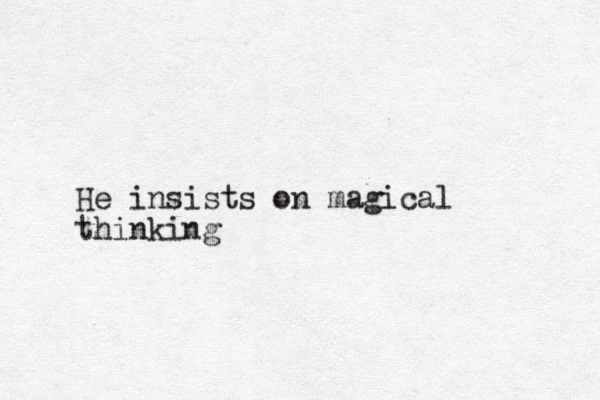 He insists on magical thinking