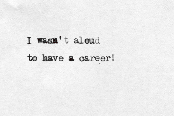 I wasn't aloud to have a career!