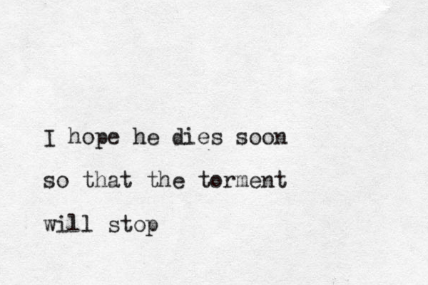 I hope he dies soon so that the torment will stop