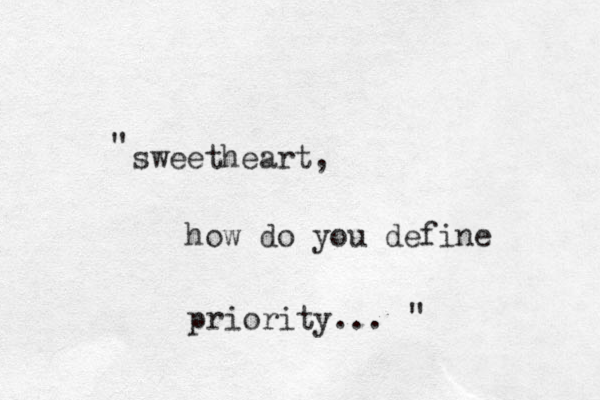 sweetheart, "how do you define priority... " 