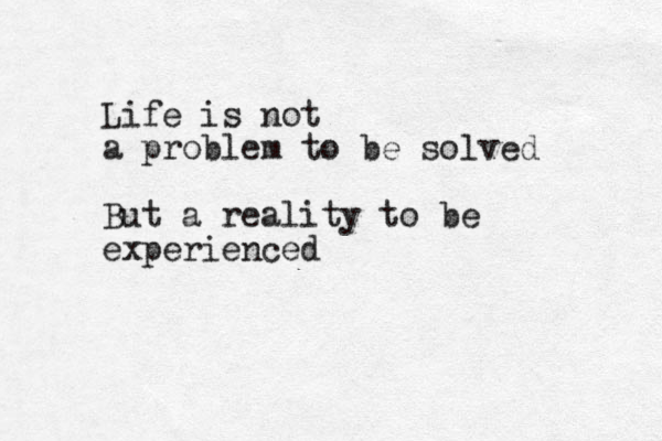 Life is not a problem to be solved But a reality to be experienced