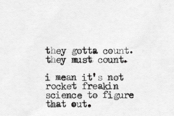 they gotta count. they must count. i mean it's not rocket freakin science to figure that out.