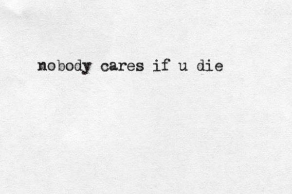 nobody cares if u die