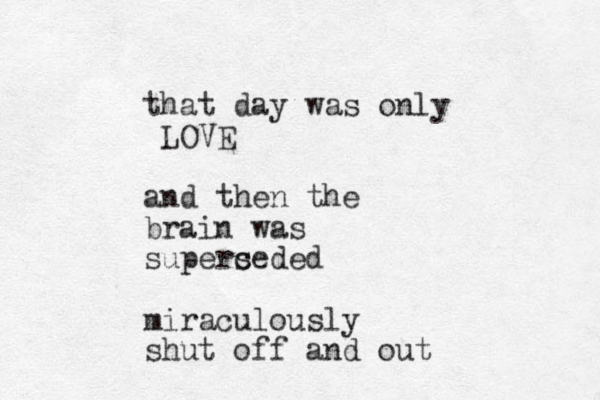 that day was only LOVE and then the brain was superceded s miraculously shut off and out