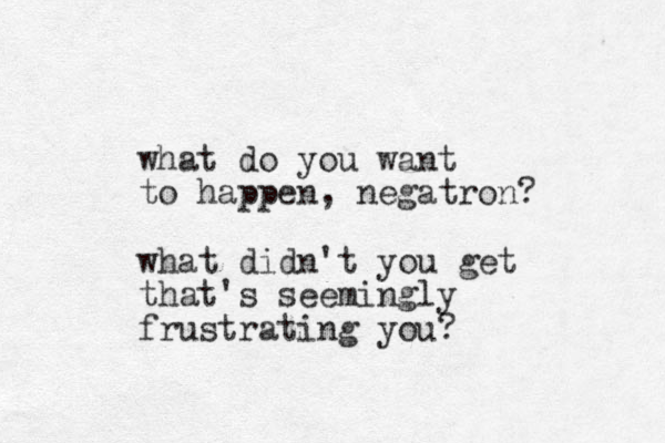 what do you want to happen , negatron? what didn't you get that's seemingly frustrating you?