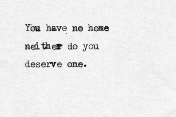 You have no home neither do you deserve one.