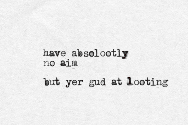 have absolootly no aim but yer gud at looting 