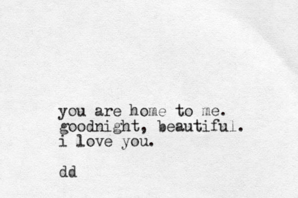 you are home to me. goodnight, beautifu l. i love you. dd