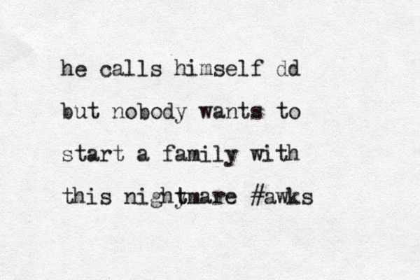 he calls himself dd but nobody wants to start a family with this nighy t tmare #awks