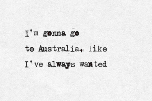 I'm gonna go to Australia, like I've always wanted